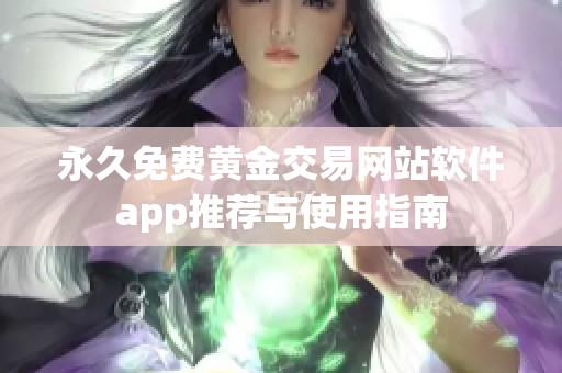永久免费黄金交易网站软件app推荐与使用指南