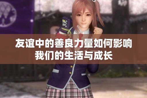 友谊中的善良力量如何影响我们的生活与成长