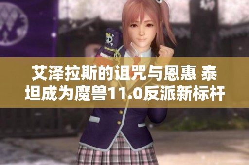 艾泽拉斯的诅咒与恩惠 泰坦成为魔兽11.0反派新标杆