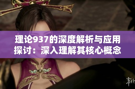理论937的深度解析与应用探讨：深入理解其核心概念