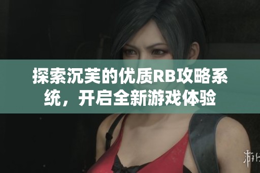 探索沉芙的优质RB攻略系统，开启全新游戏体验