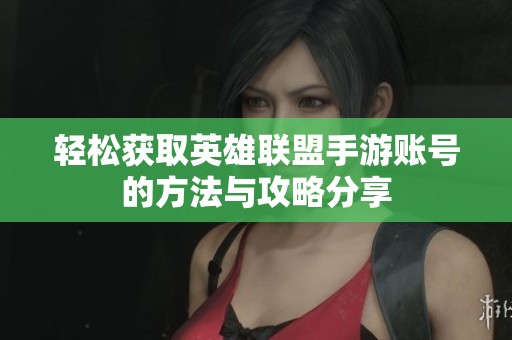 轻松获取英雄联盟手游账号的方法与攻略分享