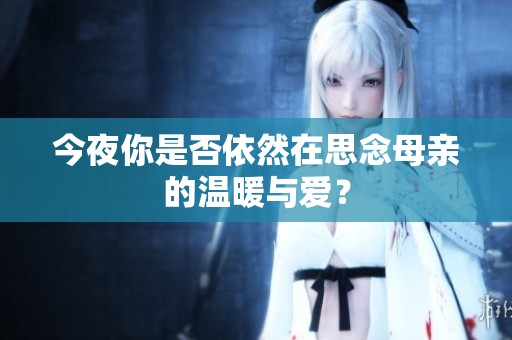 今夜你是否依然在思念母亲的温暖与爱？