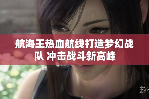 航海王热血航线打造梦幻战队 冲击战斗新高峰