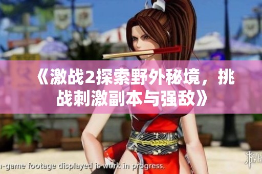 《激战2探索野外秘境，挑战刺激副本与强敌》