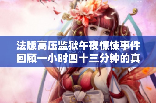 法版高压监狱午夜惊悚事件回顾一小时四十三分钟的真实记录