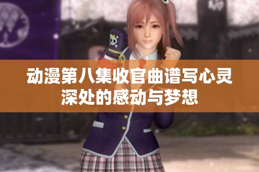 动漫第八集收官曲谱写心灵深处的感动与梦想