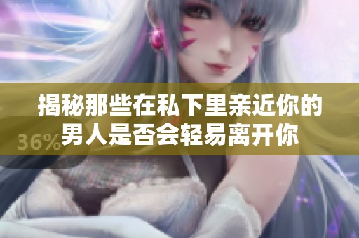 揭秘那些在私下里亲近你的男人是否会轻易离开你