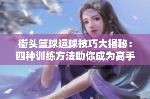 街头篮球运球技巧大揭秘：四种训练方法助你成为高手！