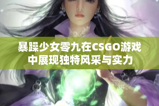 暴躁少女零九在CSGO游戏中展现独特风采与实力