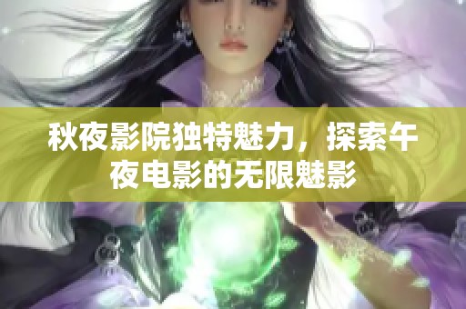 秋夜影院独特魅力，探索午夜电影的无限魅影