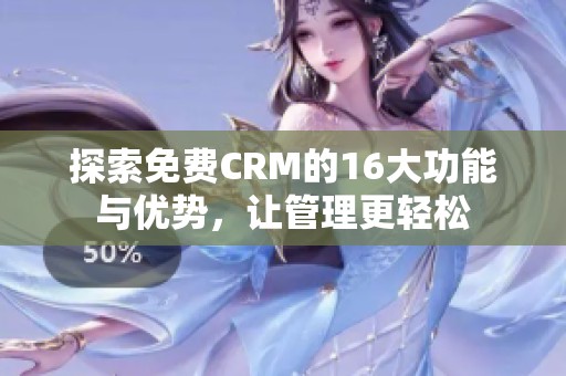 探索免费CRM的16大功能与优势，让管理更轻松