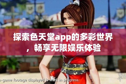 探索色天堂app的多彩世界，畅享无限娱乐体验