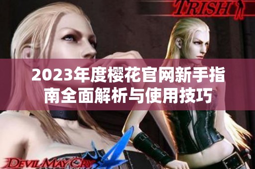 2023年度樱花官网新手指南全面解析与使用技巧
