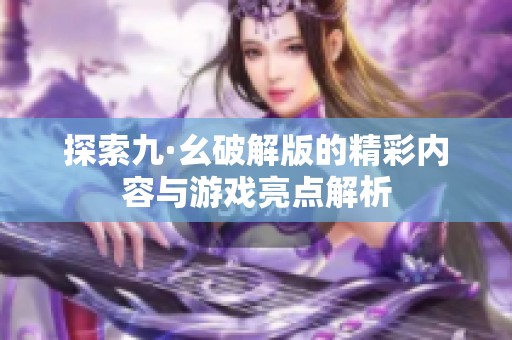 探索九·幺破解版的精彩内容与游戏亮点解析