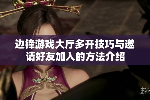 边锋游戏大厅多开技巧与邀请好友加入的方法介绍