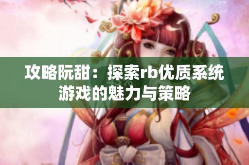 攻略阮甜：探索rb优质系统游戏的魅力与策略