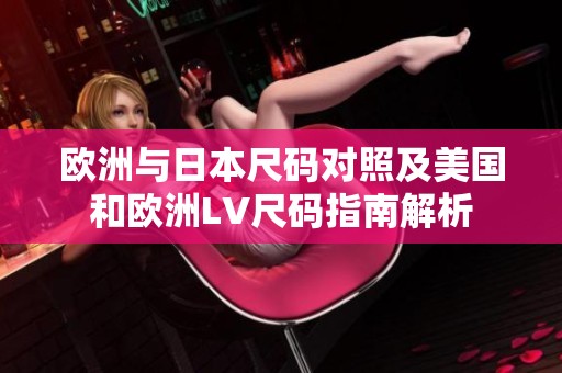欧洲与日本尺码对照及美国和欧洲LV尺码指南解析