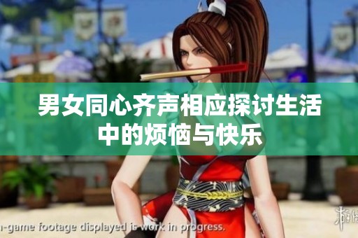 男女同心齐声相应探讨生活中的烦恼与快乐