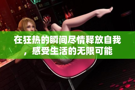 在狂热的瞬间尽情释放自我，感受生活的无限可能