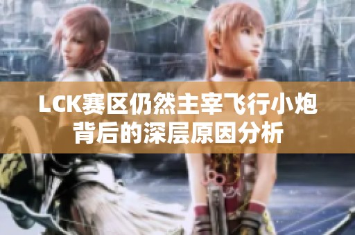 LCK赛区仍然主宰飞行小炮背后的深层原因分析