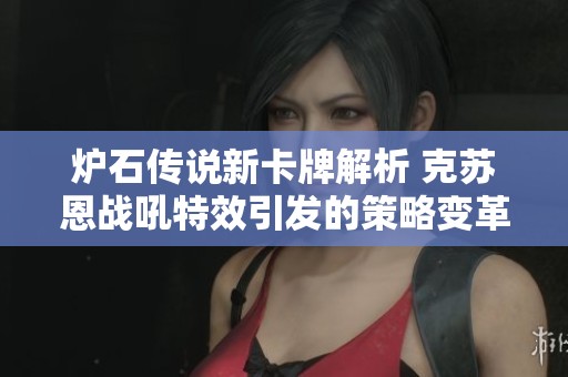 炉石传说新卡牌解析 克苏恩战吼特效引发的策略变革