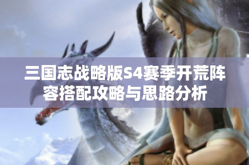 三国志战略版S4赛季开荒阵容搭配攻略与思路分析