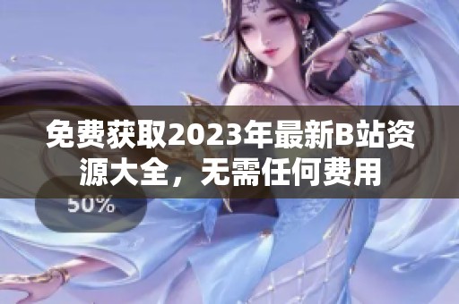 免费获取2023年最新B站资源大全，无需任何费用