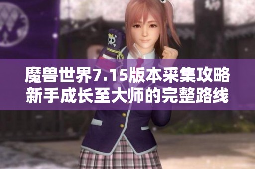 魔兽世界7.15版本采集攻略新手成长至大师的完整路线解析