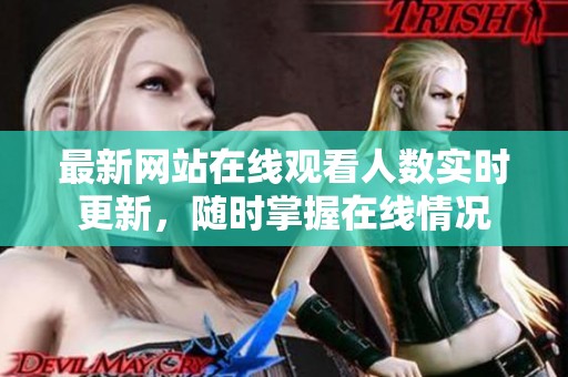 最新网站在线观看人数实时更新，随时掌握在线情况