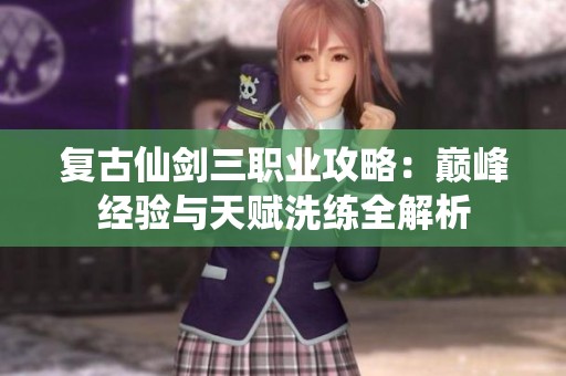 复古仙剑三职业攻略：巅峰经验与天赋洗练全解析
