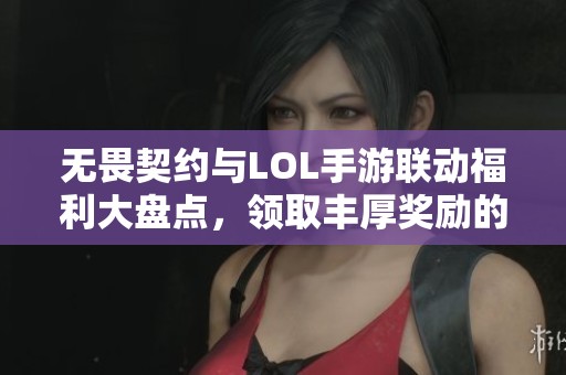 无畏契约与LOL手游联动福利大盘点，领取丰厚奖励的全攻略
