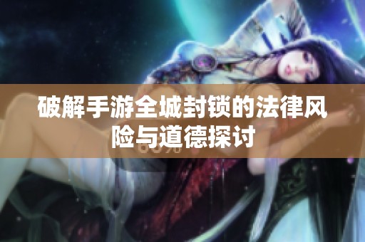 破解手游全城封锁的法律风险与道德探讨