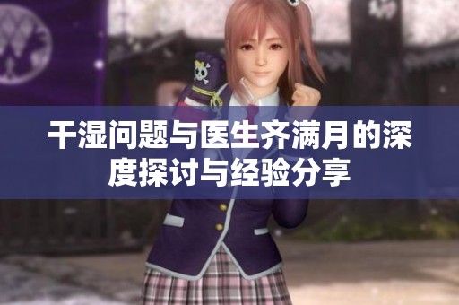 干湿问题与医生齐满月的深度探讨与经验分享