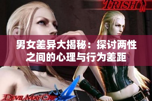 男女差异大揭秘：探讨两性之间的心理与行为差距