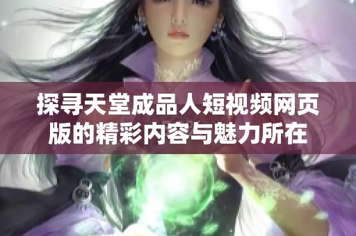 探寻天堂成品人短视频网页版的精彩内容与魅力所在