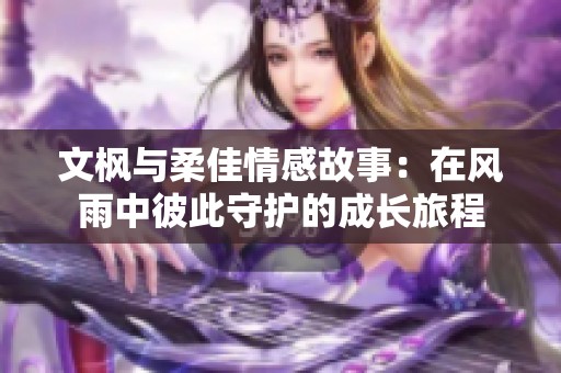 文枫与柔佳情感故事：在风雨中彼此守护的成长旅程