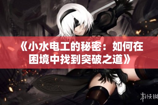 《小水电工的秘密：如何在困境中找到突破之道》