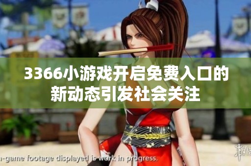 3366小游戏开启免费入口的新动态引发社会关注