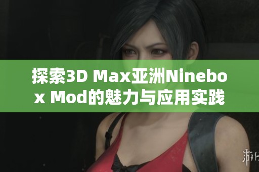 探索3D Max亚洲Ninebox Mod的魅力与应用实践