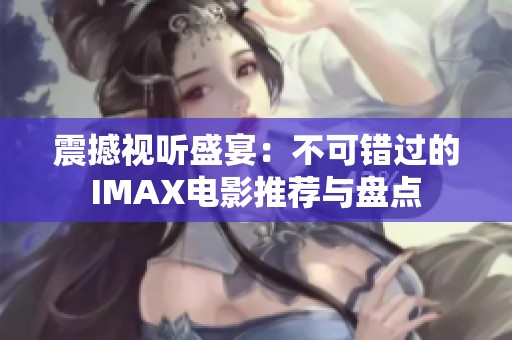 震撼视听盛宴：不可错过的IMAX电影推荐与盘点
