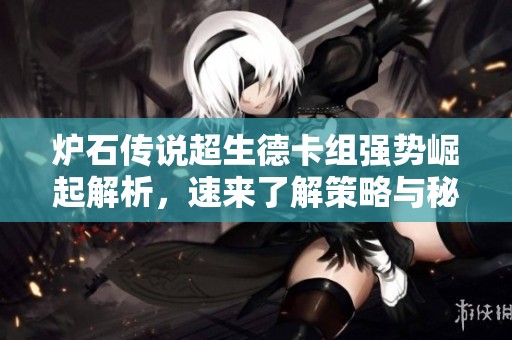 炉石传说超生德卡组强势崛起解析，速来了解策略与秘密！