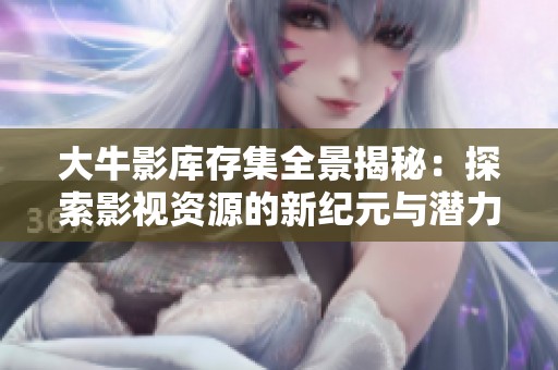 大牛影库存集全景揭秘：探索影视资源的新纪元与潜力