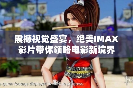 震撼视觉盛宴，绝美IMAX影片带你领略电影新境界