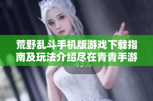 荒野乱斗手机版游戏下载指南及玩法介绍尽在青青手游网