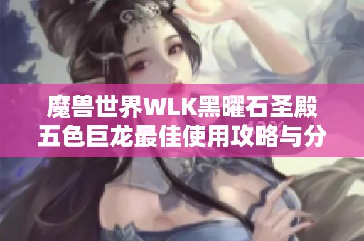 魔兽世界WLK黑曜石圣殿五色巨龙最佳使用攻略与分析