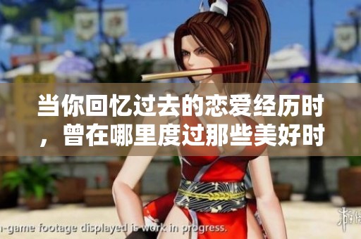 当你回忆过去的恋爱经历时，曾在哪里度过那些美好时光呢