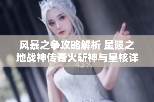 风暴之争攻略解析 星陨之地战神传奇火斩神与星核详解