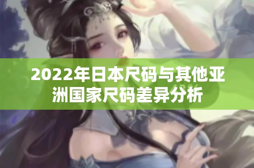 2022年日本尺码与其他亚洲国家尺码差异分析