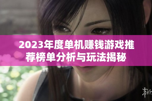 2023年度单机赚钱游戏推荐榜单分析与玩法揭秘